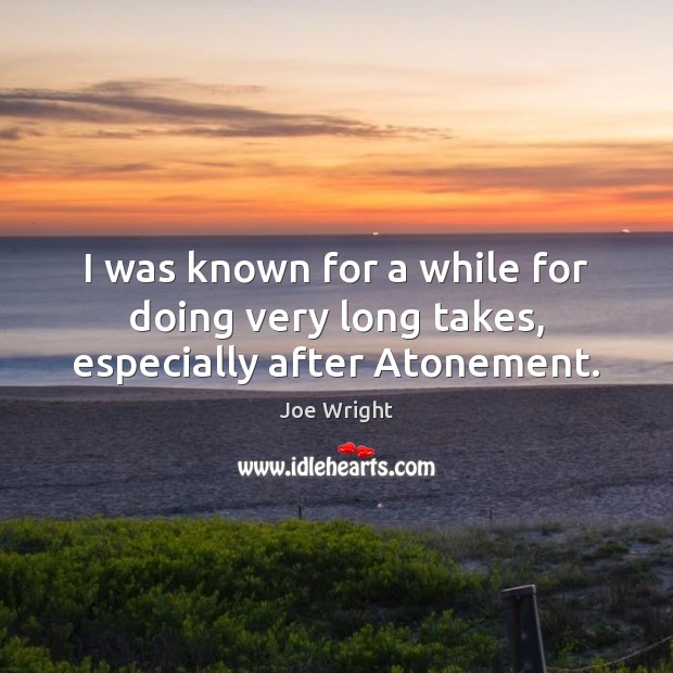 I was known for a while for doing very long takes, especially after Atonement. Joe Wright Picture Quote