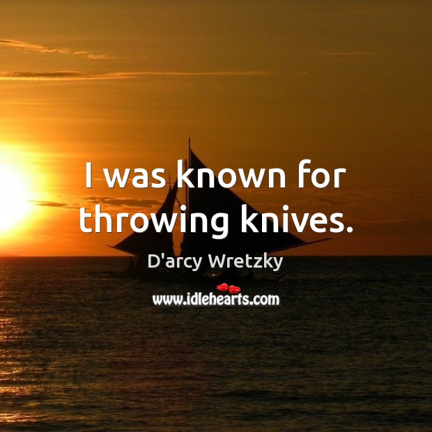 I was known for throwing knives. D’arcy Wretzky Picture Quote