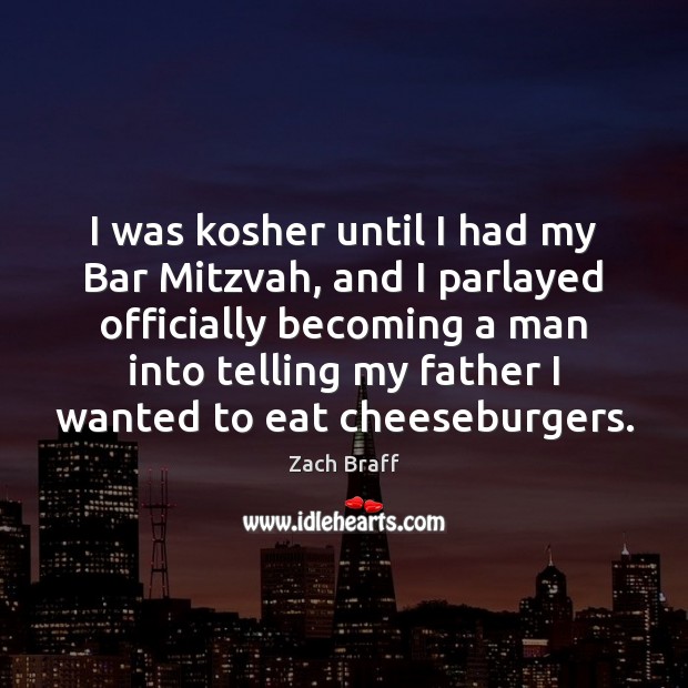 I was kosher until I had my Bar Mitzvah, and I parlayed Zach Braff Picture Quote