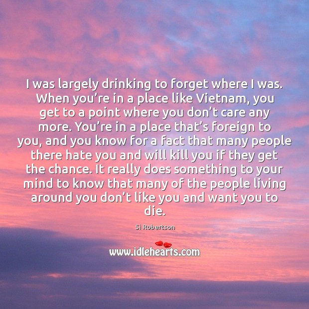 I was largely drinking to forget where I was. When you’re Si Robertson Picture Quote