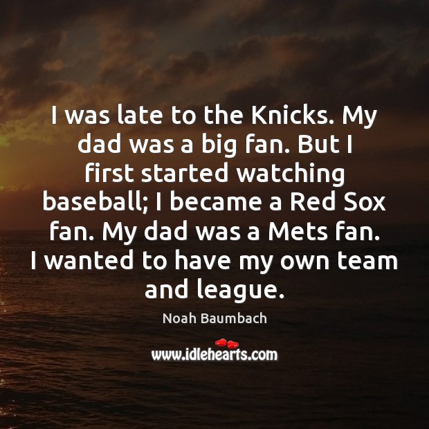 I was late to the Knicks. My dad was a big fan. Noah Baumbach Picture Quote