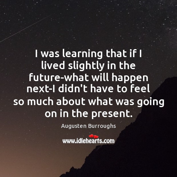 I was learning that if I lived slightly in the future-what will Augusten Burroughs Picture Quote