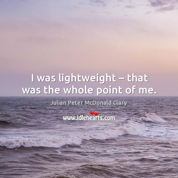 I was lightweight – that was the whole point of me. Julian Peter McDonald Clary Picture Quote