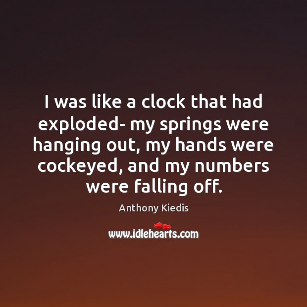 I was like a clock that had exploded- my springs were hanging Anthony Kiedis Picture Quote