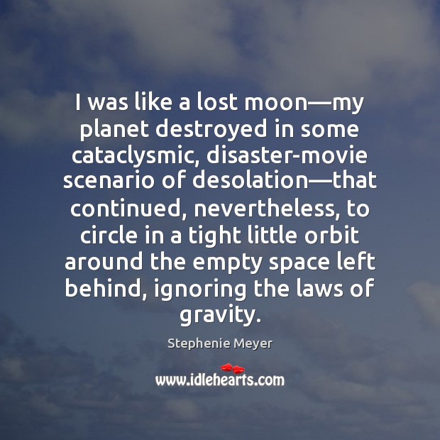 I was like a lost moon―my planet destroyed in some cataclysmic, 