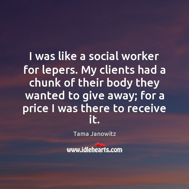 I was like a social worker for lepers. My clients had a Tama Janowitz Picture Quote