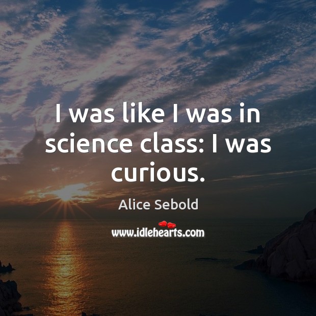 I was like I was in science class: I was curious. Alice Sebold Picture Quote