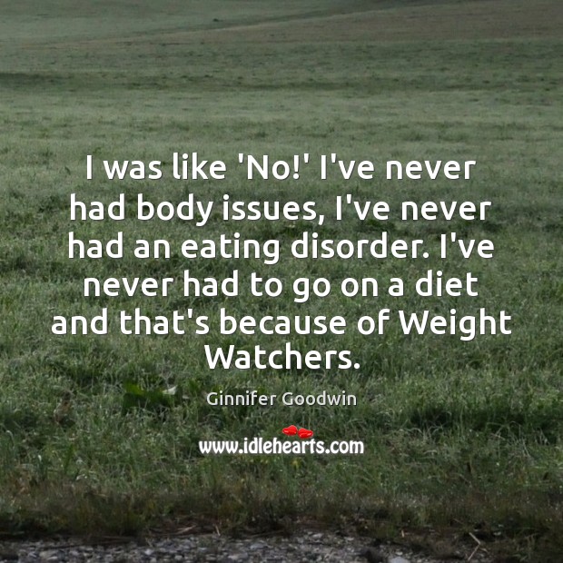 I was like ‘No!’ I’ve never had body issues, I’ve never Ginnifer Goodwin Picture Quote