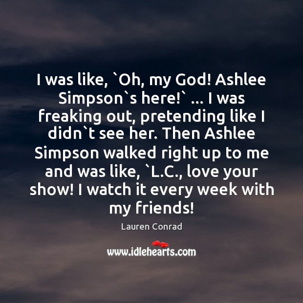 I was like, `Oh, my God! Ashlee Simpson`s here!` … I was Lauren Conrad Picture Quote