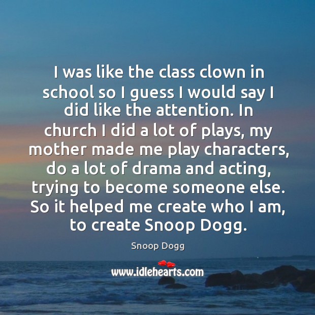 I was like the class clown in school so I guess I would say I did like the attention. Snoop Dogg Picture Quote