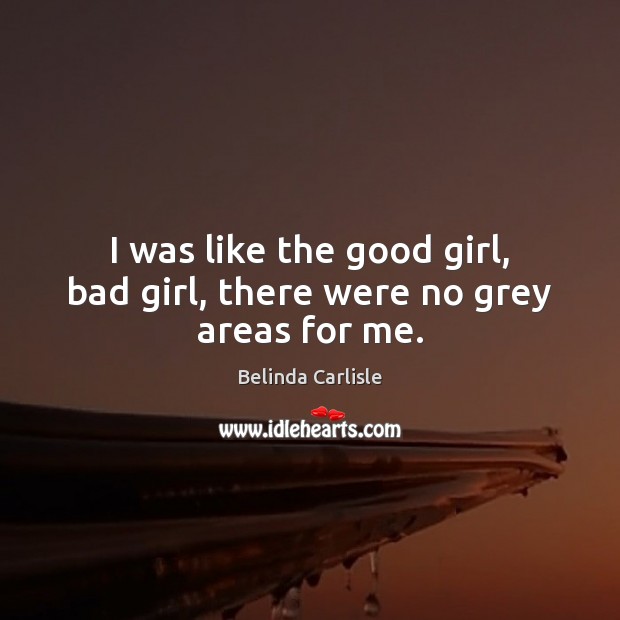 I was like the good girl, bad girl, there were no grey areas for me. Image