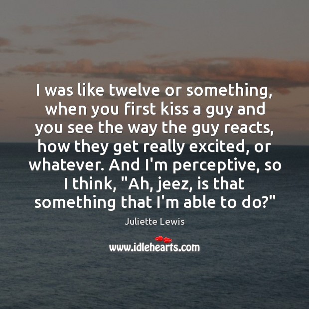 I was like twelve or something, when you first kiss a guy Juliette Lewis Picture Quote