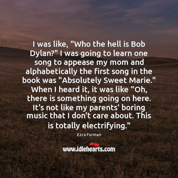 I was like, “Who the hell is Bob Dylan?” I was going I Don’t Care Quotes Image