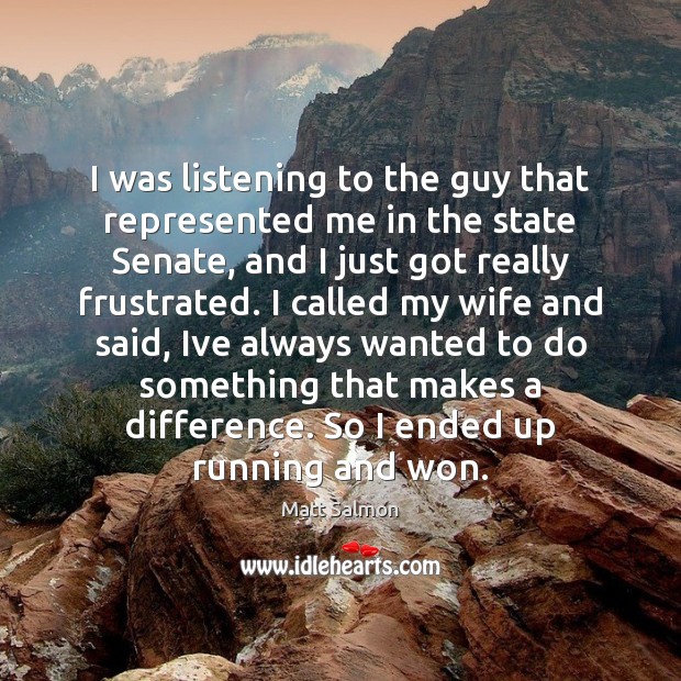 I was listening to the guy that represented me in the state Matt Salmon Picture Quote