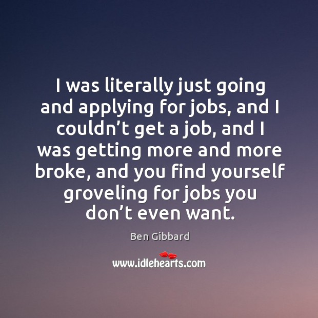 I was literally just going and applying for jobs, and I couldn’t get a job, and Ben Gibbard Picture Quote