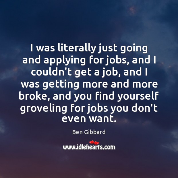 I was literally just going and applying for jobs, and I couldn’t Ben Gibbard Picture Quote