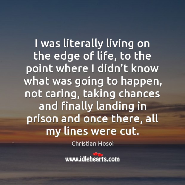 I was literally living on the edge of life, to the point Care Quotes Image
