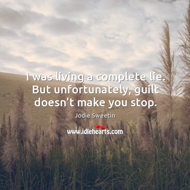 I was living a complete lie. But unfortunately, guilt doesn’t make you stop. Jodie Sweetin Picture Quote
