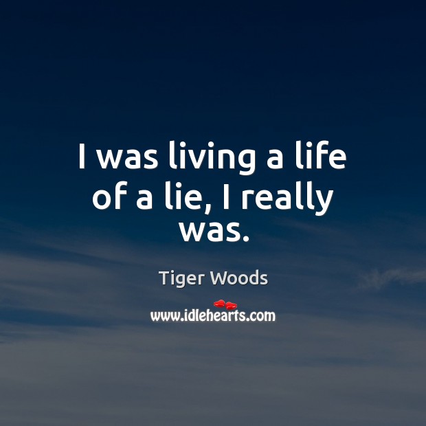I was living a life of a lie, I really was. Tiger Woods Picture Quote