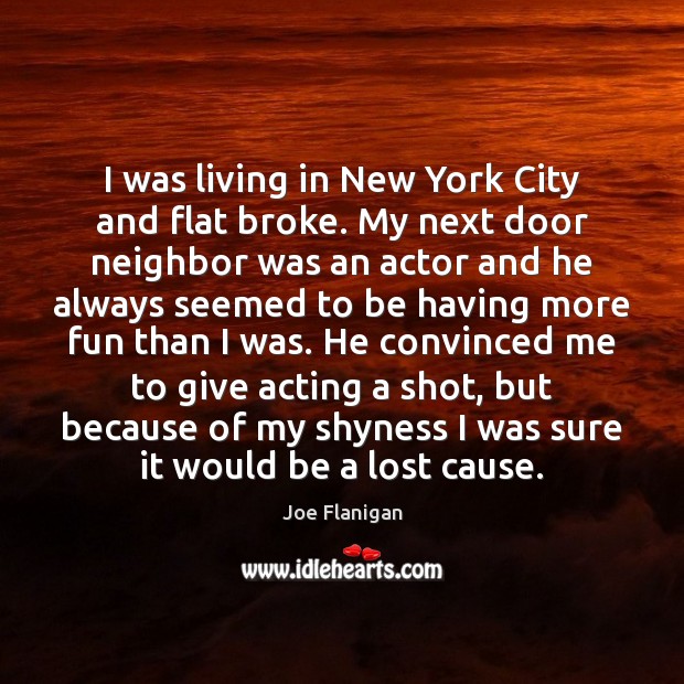 I was living in New York City and flat broke. My next Joe Flanigan Picture Quote