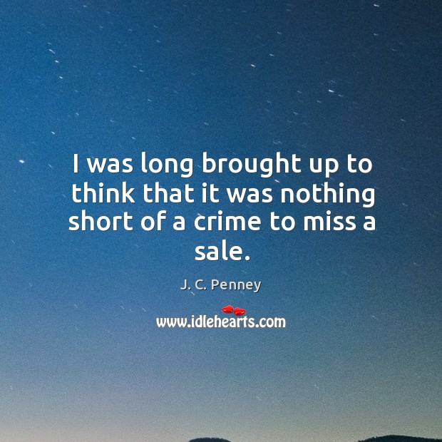 I was long brought up to think that it was nothing short of a crime to miss a sale. J. C. Penney Picture Quote