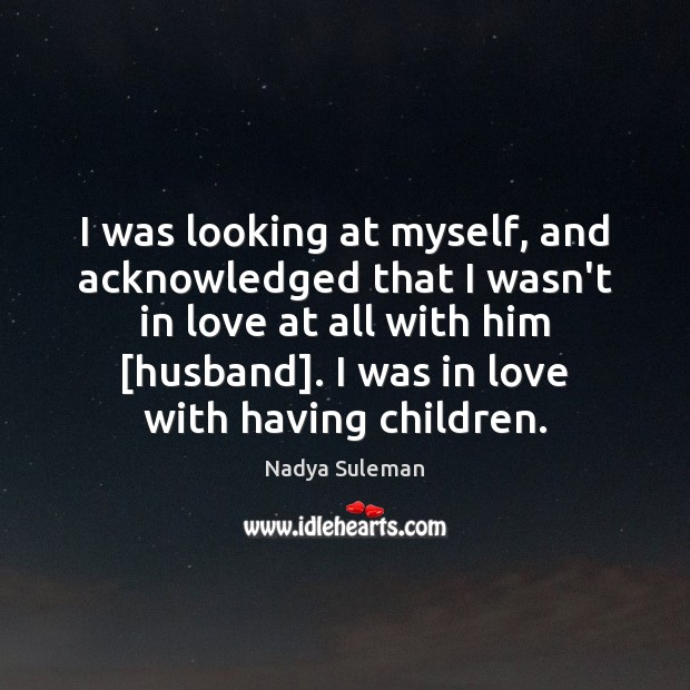 I was looking at myself, and acknowledged that I wasn’t in love Nadya Suleman Picture Quote