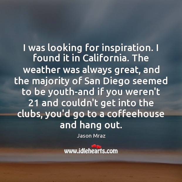 I was looking for inspiration. I found it in California. The weather Jason Mraz Picture Quote