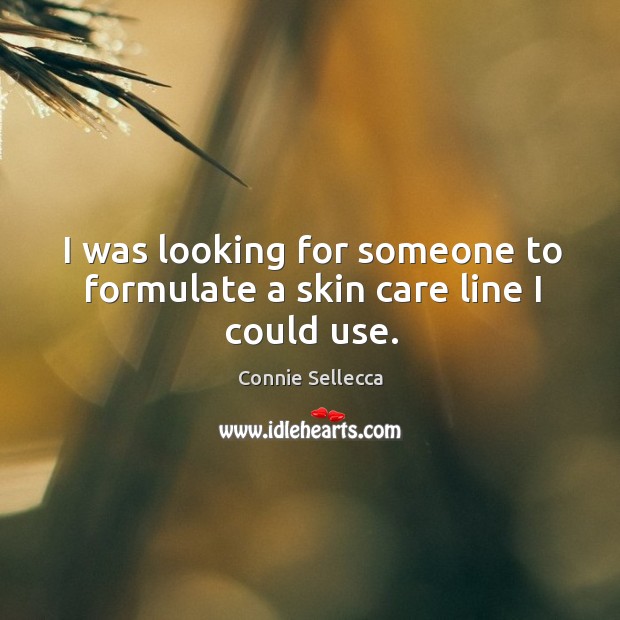 I was looking for someone to formulate a skin care line I could use. Connie Sellecca Picture Quote