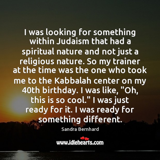 I was looking for something within Judaism that had a spiritual nature 