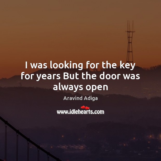 I was looking for the key for years But the door was always open Aravind Adiga Picture Quote