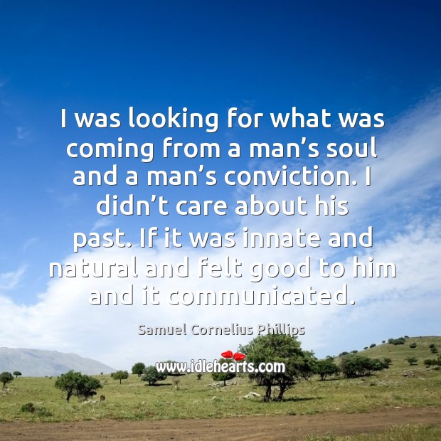 I was looking for what was coming from a man’s soul and a man’s conviction. Samuel Cornelius Phillips Picture Quote