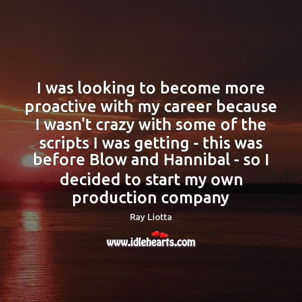 I was looking to become more proactive with my career because I Ray Liotta Picture Quote