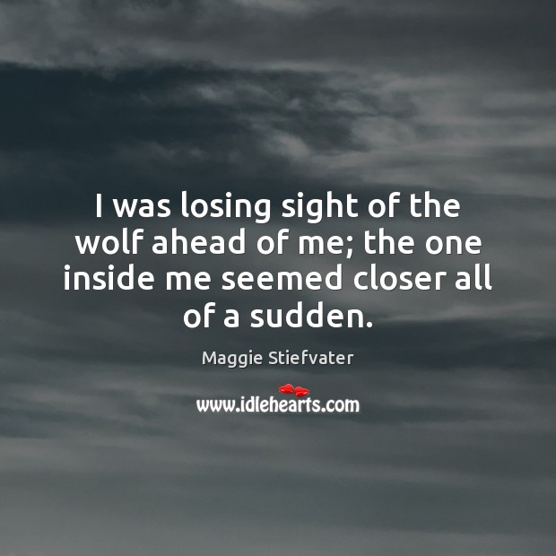 I was losing sight of the wolf ahead of me; the one Maggie Stiefvater Picture Quote