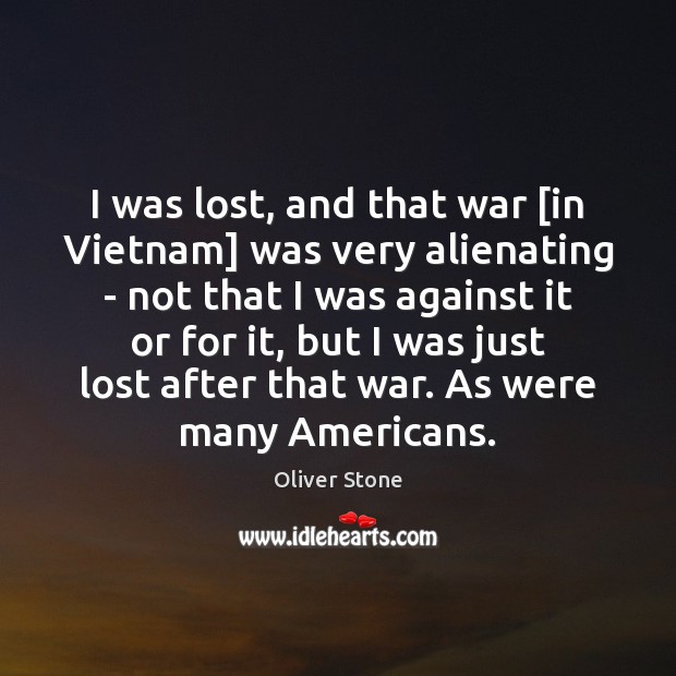 I was lost, and that war [in Vietnam] was very alienating – Oliver Stone Picture Quote
