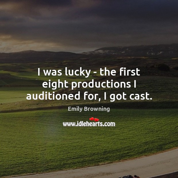 I was lucky – the first eight productions I auditioned for, I got cast. Emily Browning Picture Quote