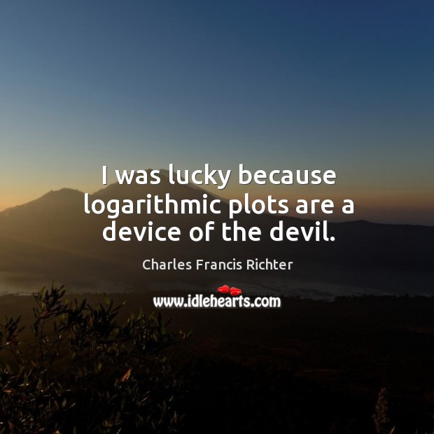 I was lucky because logarithmic plots are a device of the devil. Charles Francis Richter Picture Quote
