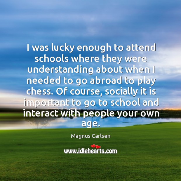 I was lucky enough to attend schools where they were understanding about Magnus Carlsen Picture Quote