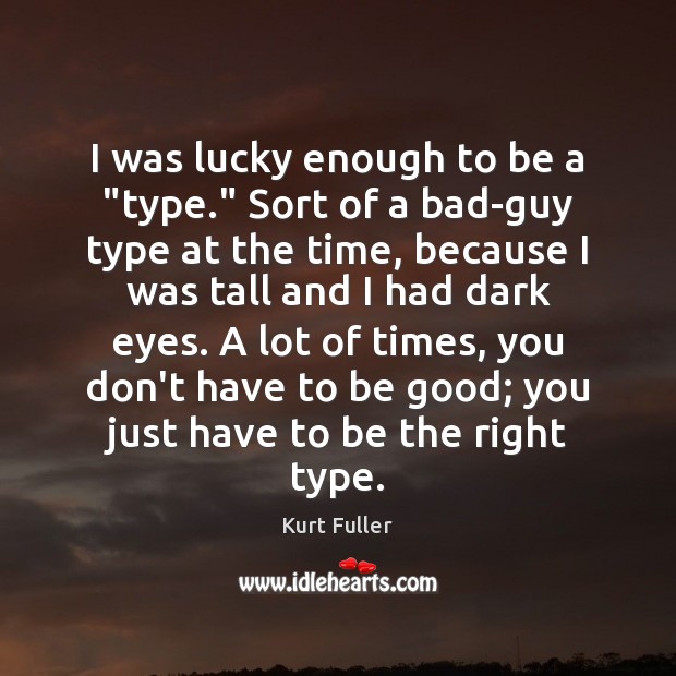 I was lucky enough to be a “type.” Sort of a bad-guy Good Quotes Image