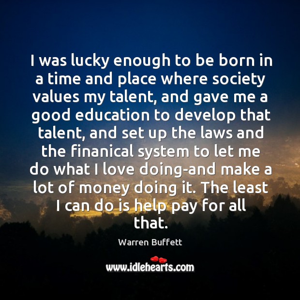 I was lucky enough to be born in a time and place Warren Buffett Picture Quote