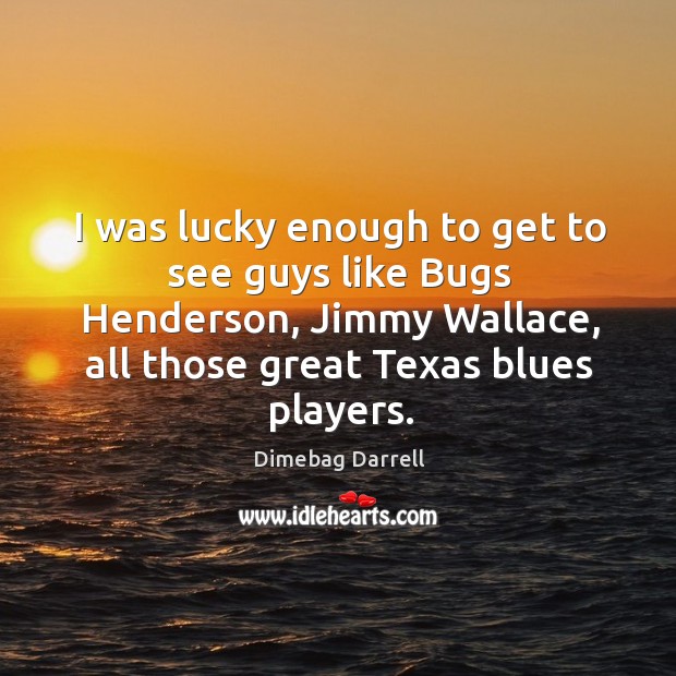 I was lucky enough to get to see guys like bugs henderson, jimmy wallace, all those Dimebag Darrell Picture Quote