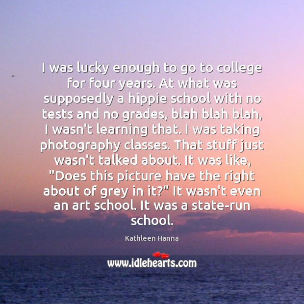 I was lucky enough to go to college for four years. At Kathleen Hanna Picture Quote