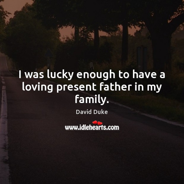 I was lucky enough to have a loving present father in my family. David Duke Picture Quote