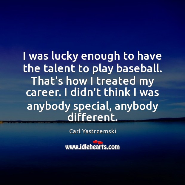I was lucky enough to have the talent to play baseball. That’s Carl Yastrzemski Picture Quote