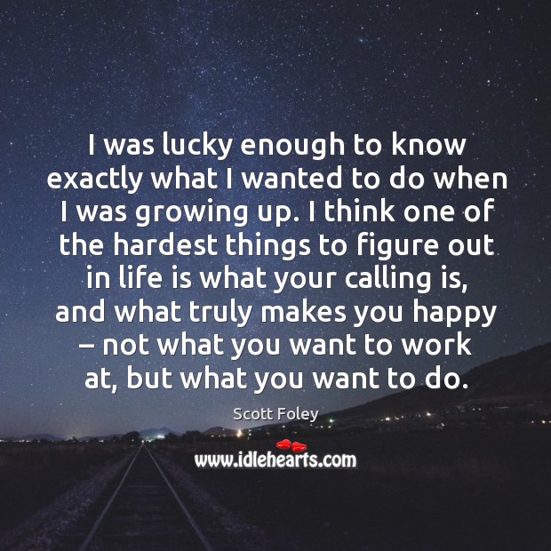 I was lucky enough to know exactly what I wanted to do when I was growing up. Scott Foley Picture Quote