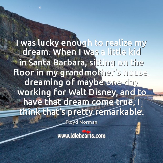 I was lucky enough to realize my dream. When I was a Dreaming Quotes Image