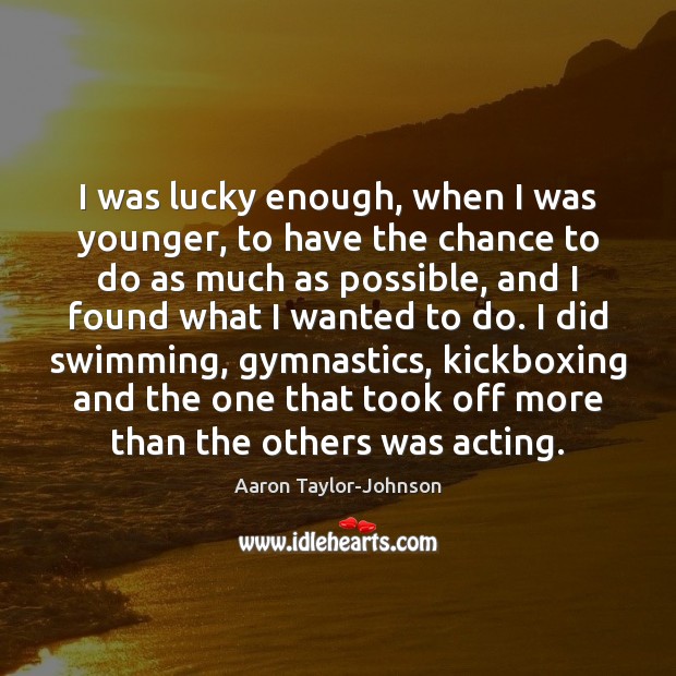 I was lucky enough, when I was younger, to have the chance Aaron Taylor-Johnson Picture Quote