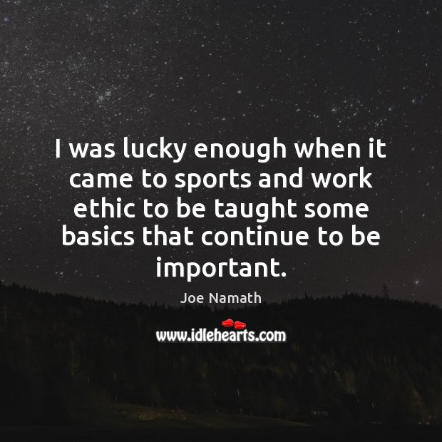 I was lucky enough when it came to sports and work ethic Joe Namath Picture Quote