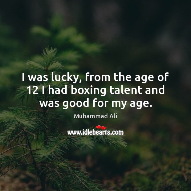 I was lucky, from the age of 12 I had boxing talent and was good for my age. Muhammad Ali Picture Quote