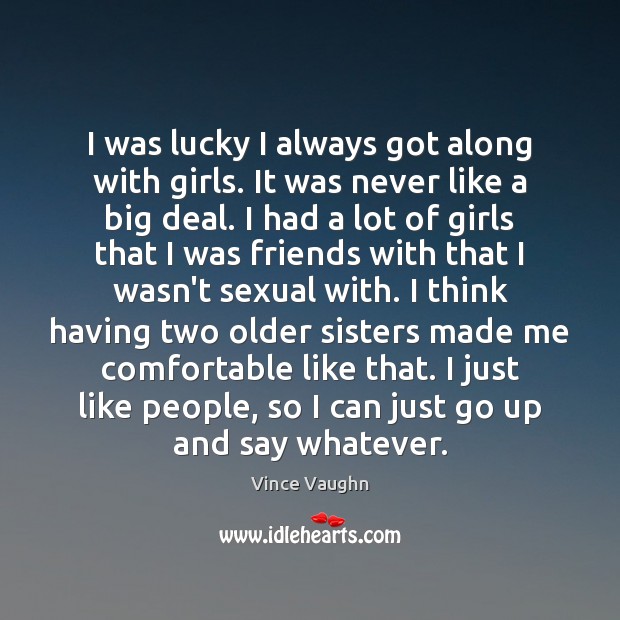 I was lucky I always got along with girls. It was never Vince Vaughn Picture Quote