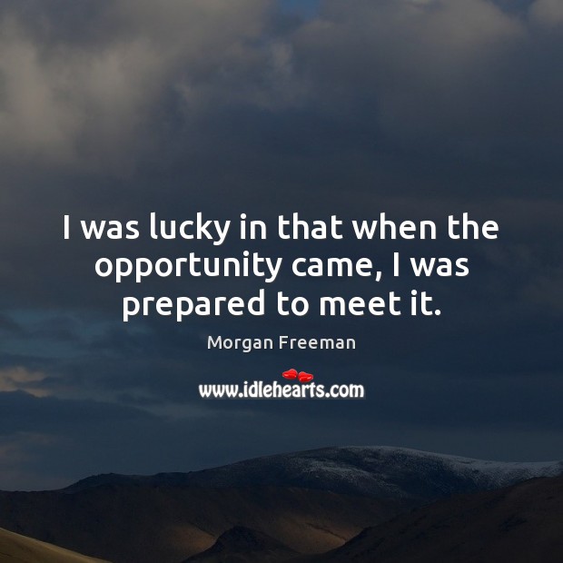I was lucky in that when the opportunity came, I was prepared to meet it. Morgan Freeman Picture Quote